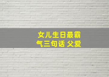 女儿生日最霸气三句话 父爱